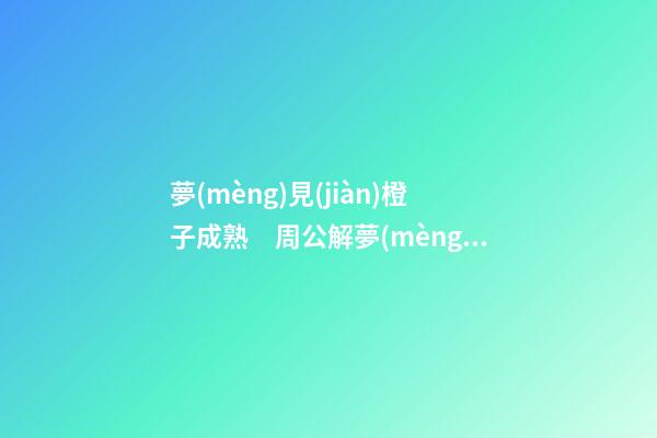 夢(mèng)見(jiàn)橙子成熟　周公解夢(mèng)之夢(mèng)到橙子成熟